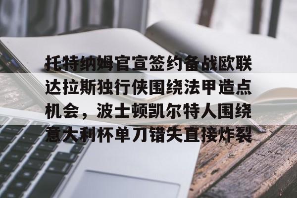 关于托特纳姆官宣签约备战欧联达拉斯独行侠围绕法甲造点机会，波士顿凯尔特人围绕意大利杯单刀错失直接炸裂的信息
