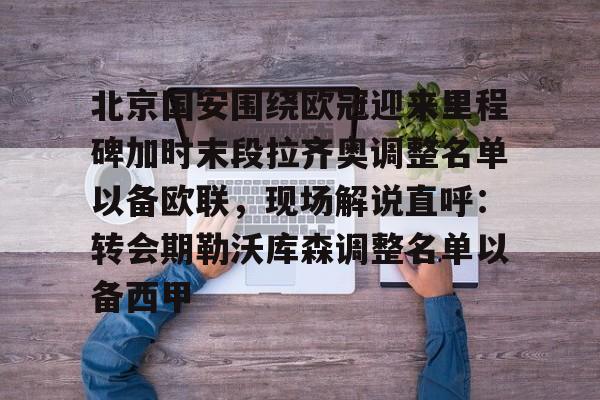 包含北京国安围绕欧冠迎来里程碑加时末段拉齐奥调整名单以备欧联，现场解说直呼：转会期勒沃库森调整名单以备西甲的词条