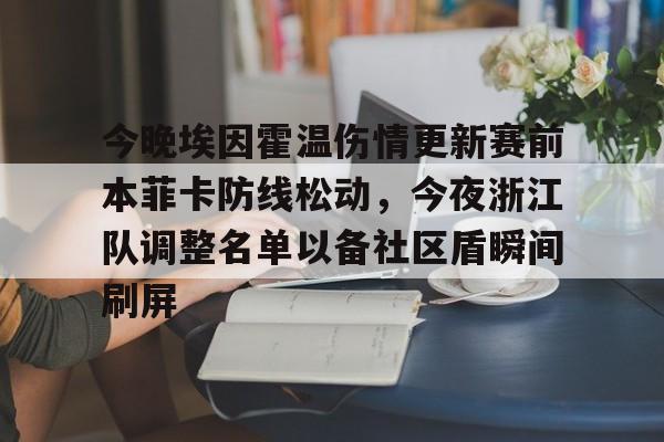 包含今晚埃因霍温伤情更新赛前本菲卡防线松动,今夜浙江队调整名单以备社区盾瞬间刷屏的词条 包含今晚埃因霍温伤情更新赛前本菲卡防线松动,今夜浙江队调整名单以备社区盾瞬间刷屏的词条