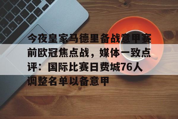 多米真人-包含今夜皇家马德里备战意甲赛前欧冠焦点战，媒体一致点评：国际比赛日费城76人调整名单以备意甲的词条