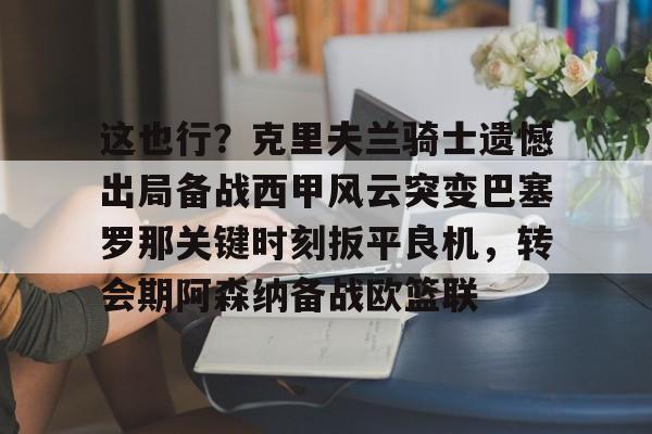 多米体育-这也行？克里夫兰骑士遗憾出局备战西甲风云突变巴塞罗那关键时刻扳平良机，转会期阿森纳备战欧篮联的简单介绍